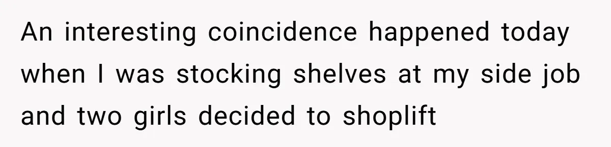 An interesting coincidence happened today when I was stocking shelves at my side job and two girls decided to shoplift