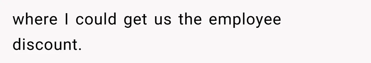 where I could get us the employee discount.