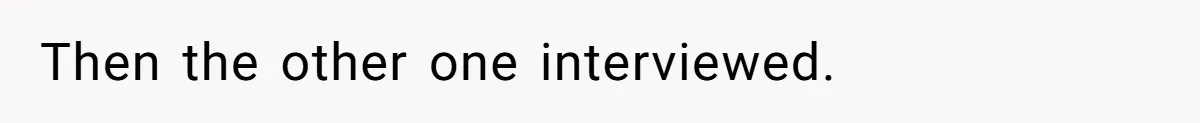 Then the other one interviewed.