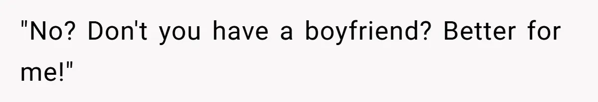 "No? Don't you have a boyfriend? Better for me!"