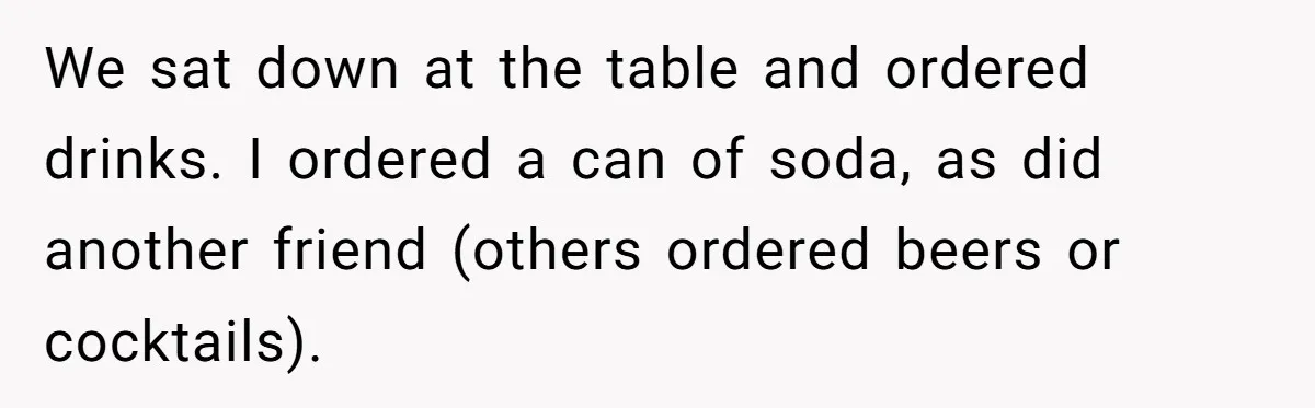 We sat down at the table and ordered drinks. I ordered a can of soda, as did another friend (others ordered beers or cocktails).