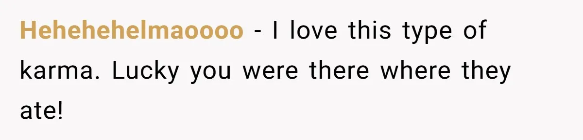 Hehehehelmaoooo − I love this type of karma. Lucky you were there where they ate!