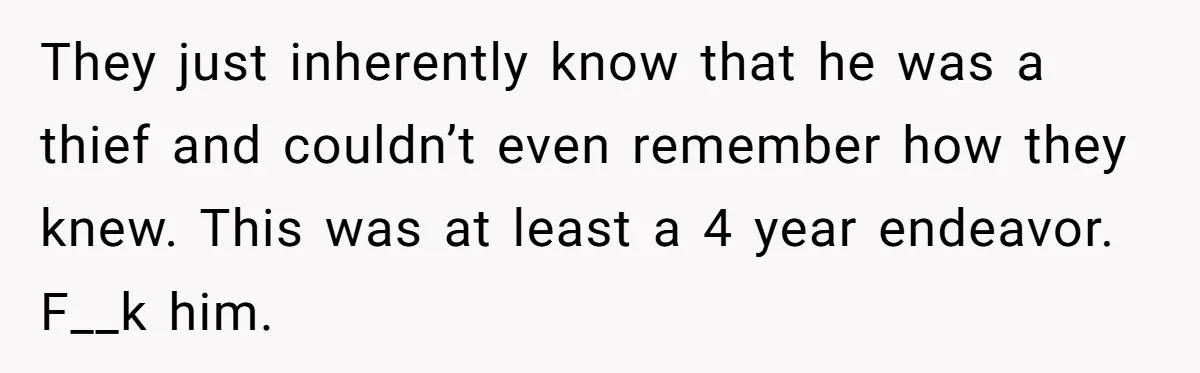 They just inherently know that he was a thief and couldn’t even remember how they knew. This was at least a 4 year endeavor. F__k him.