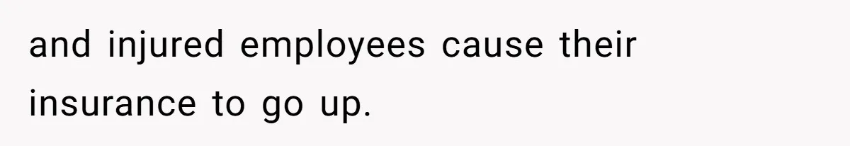 and injured employees cause their insurance to go up.