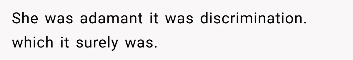She was adamant it was discrimination. which it surely was.
