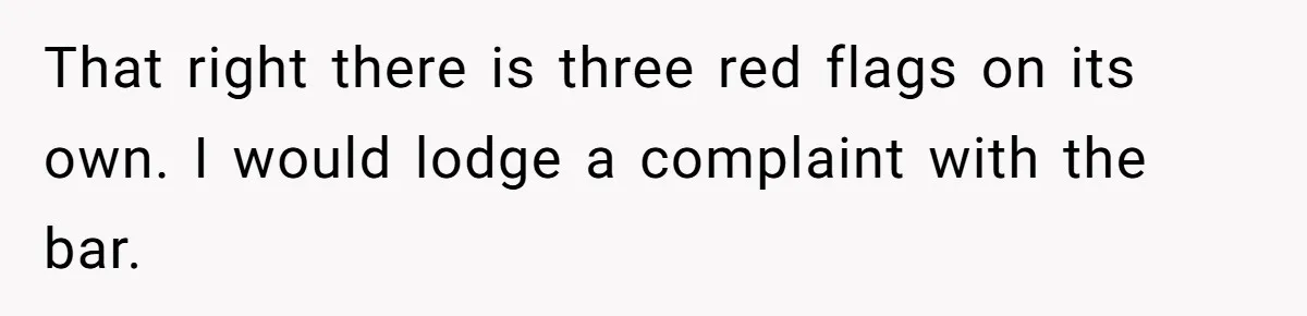 That right there is three red flags on its own. I would lodge a complaint with the bar.
