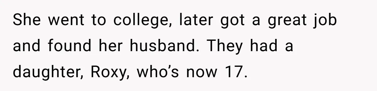 She went to college, later got a great job and found her husband. They had a daughter, Roxy, who’s now 17.