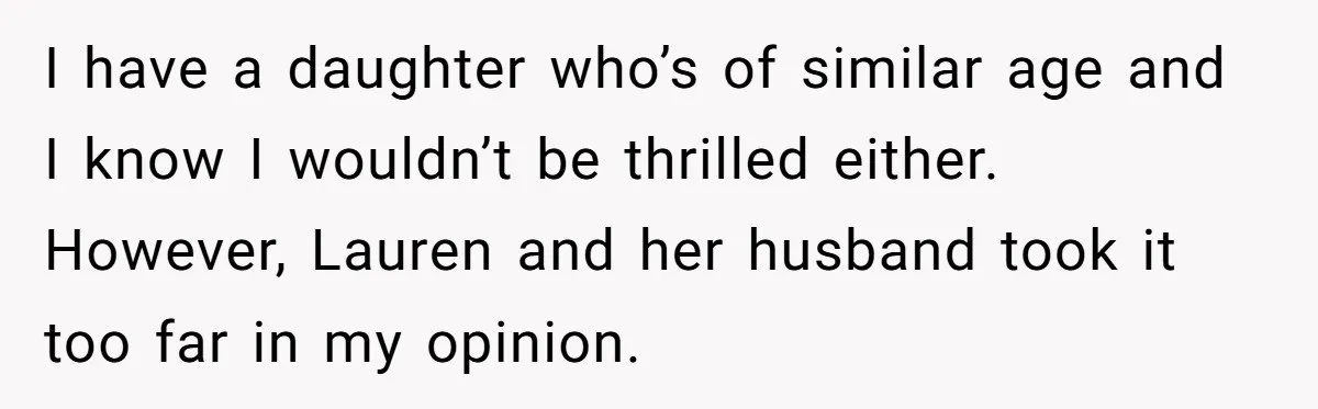 I have a daughter who’s of similar age and I know I wouldn’t be thrilled either. However, Lauren and her husband took it too far in my opinion.