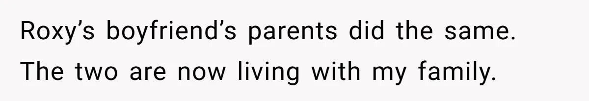 Roxy’s boyfriend’s parents did the same. The two are now living with my family.