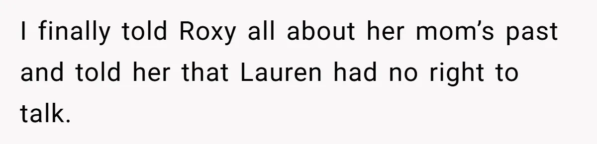 I finally told Roxy all about her mom’s past and told her that Lauren had no right to talk.