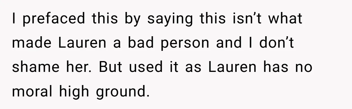 I prefaced this by saying this isn’t what made Lauren a bad person and I don’t shame her. But used it as Lauren has no moral high ground.