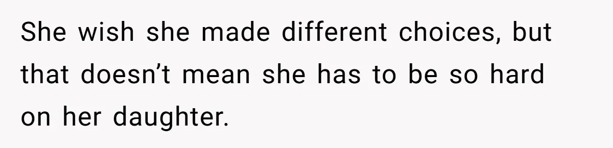 She wish she made different choices, but that doesn’t mean she has to be so hard on her daughter.