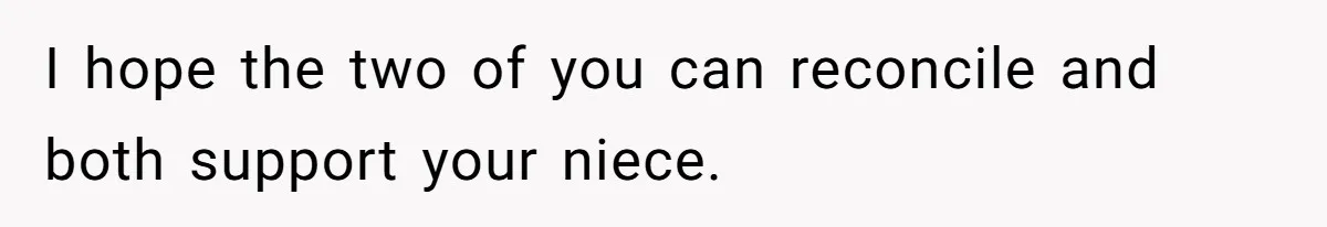 I hope the two of you can reconcile and both support your niece.