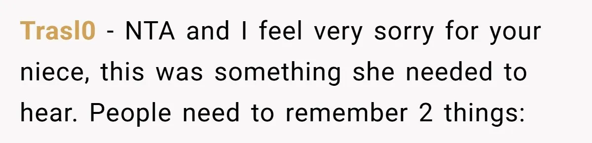 Trasl0 − NTA and I feel very sorry for your niece, this was something she needed to hear. People need to remember 2 things: