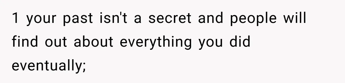 1 your past isn't a secret and people will find out about everything you did eventually;