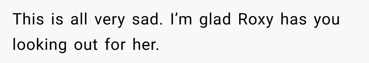This is all very sad. I’m glad Roxy has you looking out for her.