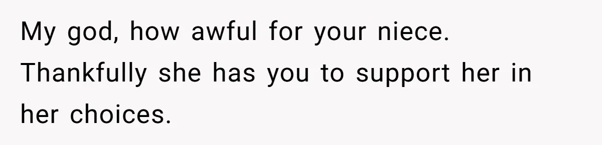 My god, how awful for your niece. Thankfully she has you to support her in her choices.
