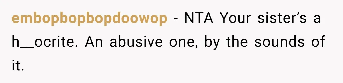 embopbopbopdoowop − NTA Your sister’s a h__ocrite. An abusive one, by the sounds of it.