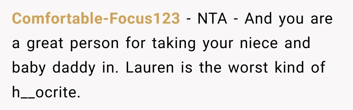 Comfortable-Focus123 − NTA - And you are a great person for taking your niece and baby daddy in. Lauren is the worst kind of h__ocrite.