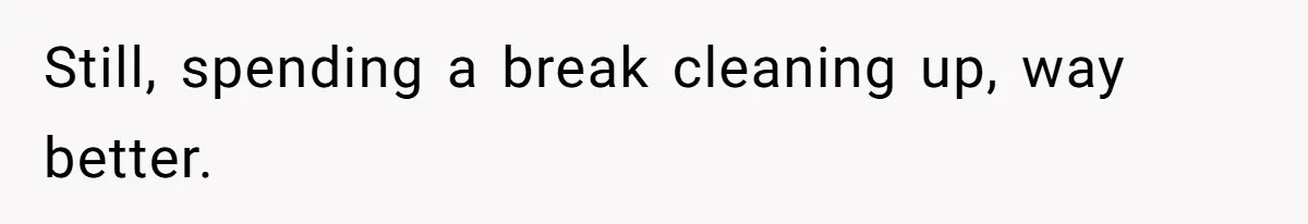 Still, spending a break cleaning up, way better.