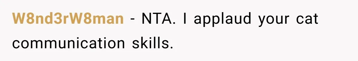 W8nd3rW8man − NTA. I applaud your cat communication skills.