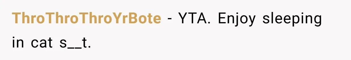 ThroThroThroYrBote − YTA. Enjoy sleeping in cat s__t.