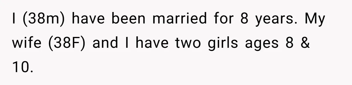 I (38m) have been married for 8 years. My wife (38F) and I have two girls ages 8 & 10.