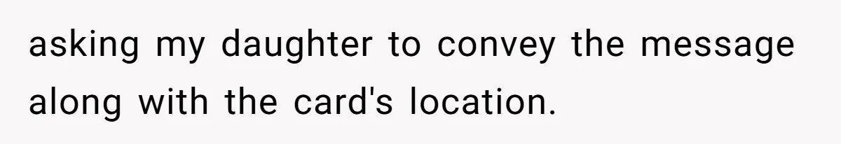 asking my daughter to convey the message along with the card's location.