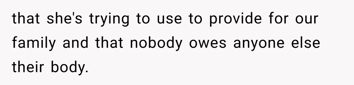that she's trying to use to provide for our family and that nobody owes anyone else their body.