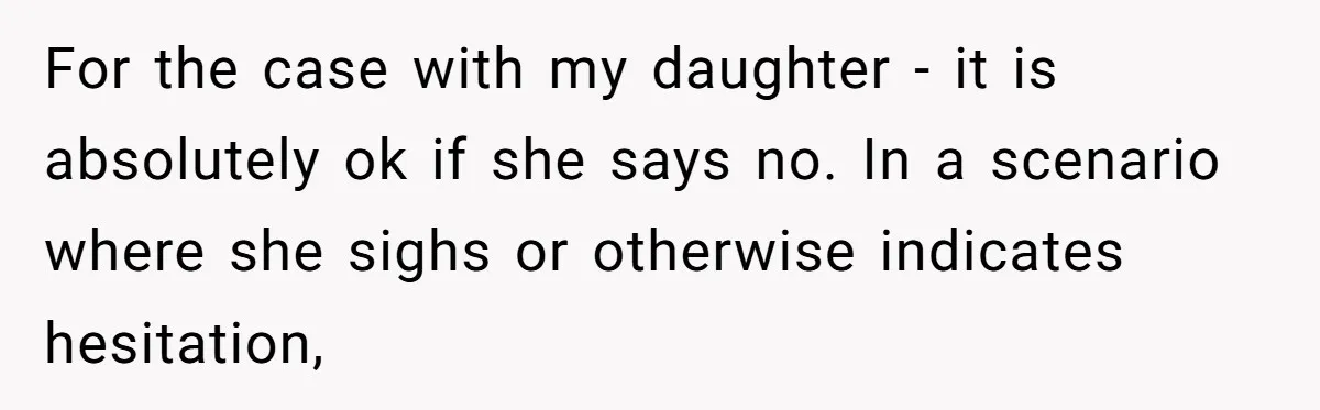For the case with my daughter - it is absolutely ok if she says no. In a scenario where she sighs or otherwise indicates hesitation,