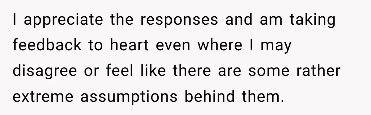 I appreciate the responses and am taking feedback to heart even where I may disagree or feel like there are some rather extreme assumptions behind them.