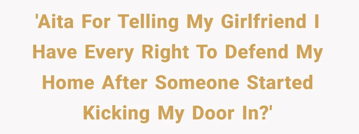 'AITA For Telling My Girlfriend I Have Every Right To Defend My Home After Someone Started Kicking My Door In?'
