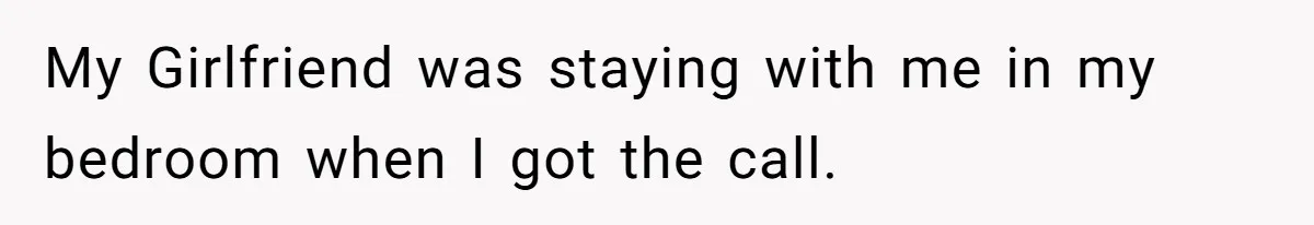 My Girlfriend was staying with me in my bedroom when I got the call.