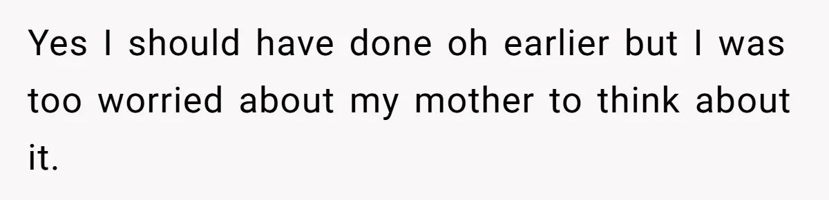Yes I should have done oh earlier but I was too worried about my mother to think about it.