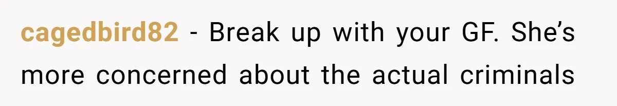 cagedbird82 − Break up with your GF. She’s more concerned about the actual criminals