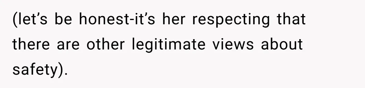 (let’s be honest-it’s her respecting that there are other legitimate views about safety).