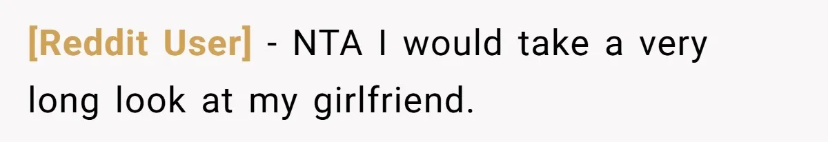 [Reddit User] − NTA I would take a very long look at my girlfriend.