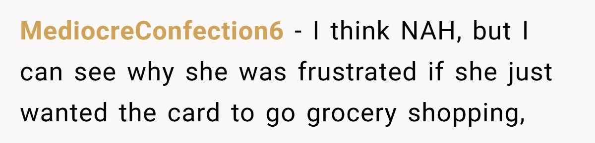 MediocreConfection6 − I think NAH, but I can see why she was frustrated if she just wanted the card to go grocery shopping,