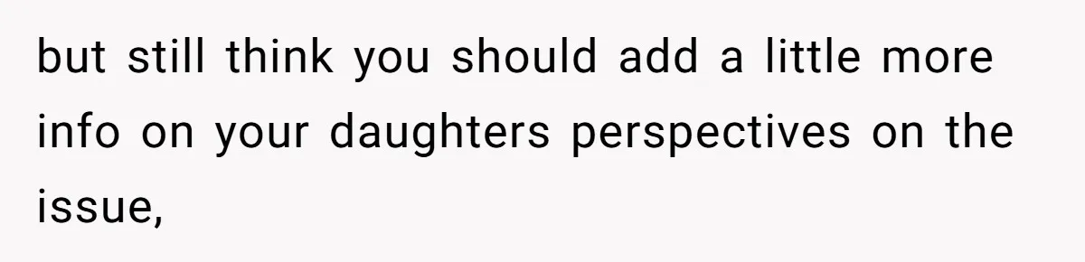 but still think you should add a little more info on your daughters perspectives on the issue,