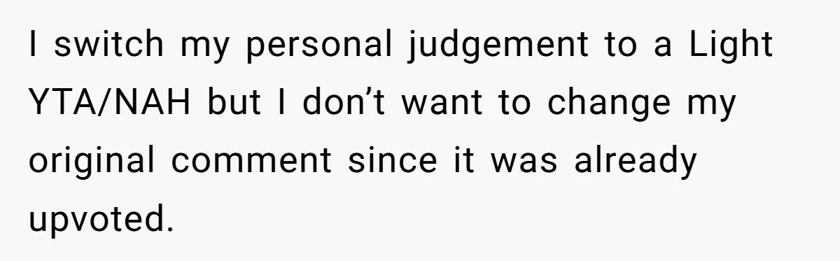 I switch my personal judgement to a Light YTA/NAH but I don’t want to change my original comment since it was already upvoted.