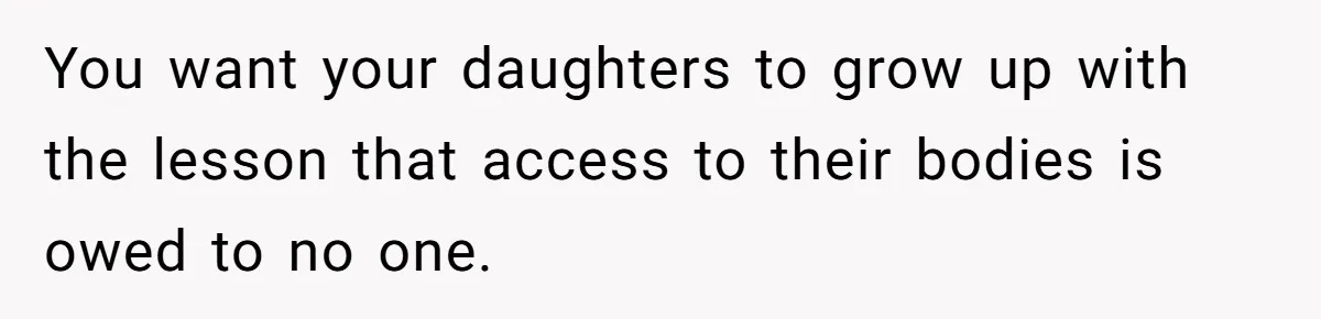 You want your daughters to grow up with the lesson that access to their bodies is owed to no one.
