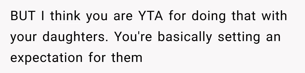 BUT I think you are YTA for doing that with your daughters. You're basically setting an expectation for them