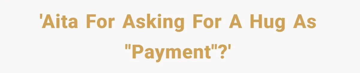 'AITA for asking for a hug as "payment"?'