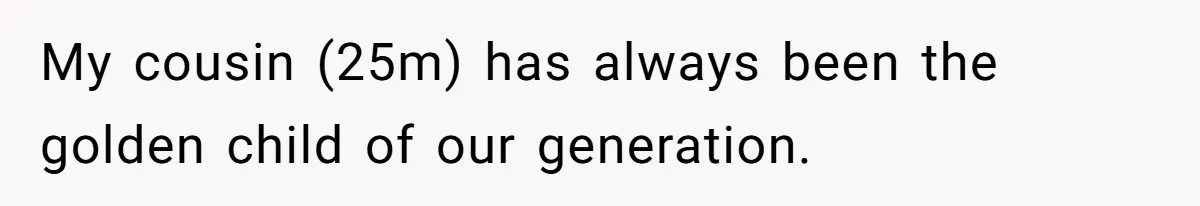 My cousin (25m) has always been the golden child of our generation.