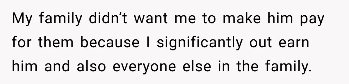 My family didn’t want me to make him pay for them because I significantly out earn him and also everyone else in the family.