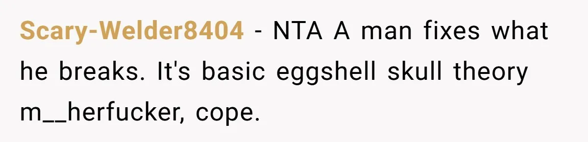Scary-Welder8404 − NTA A man fixes what he breaks. It's basic eggshell skull theory m__herfucker, cope.