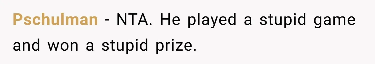 Pschulman − NTA. He played a stupid game and won a stupid prize.