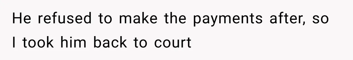 He refused to make the payments after, so I took him back to court