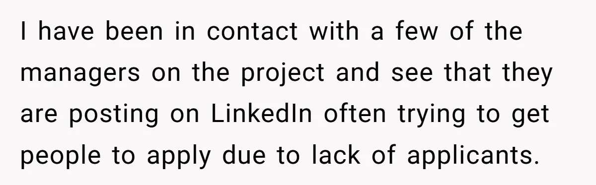 I have been in contact with a few of the managers on the project and see that they are posting on LinkedIn often trying to get people to apply due...