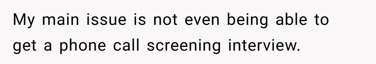 My main issue is not even being able to get a phone call screening interview.